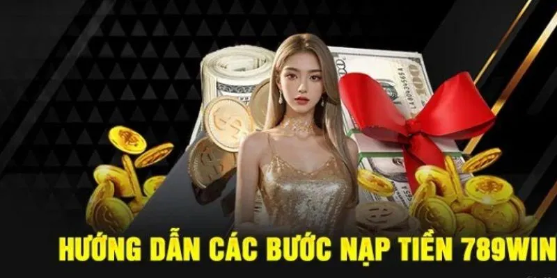 Danh sách gửi tiền vào nhà cái 789WIN tiên tiến vượt bậc