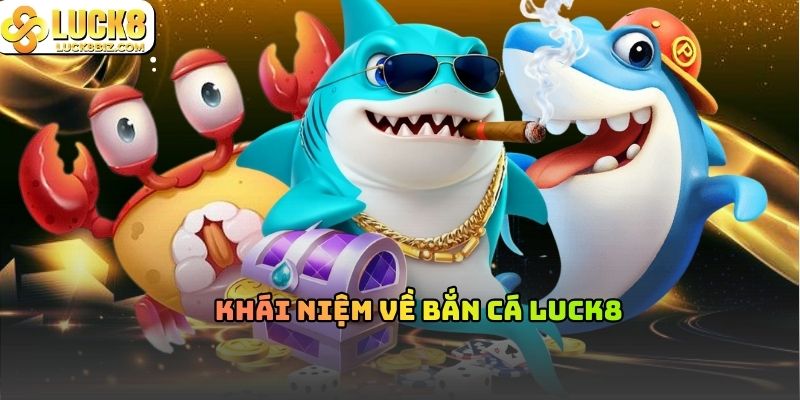 Khái niệm về bắn cá Luck8
