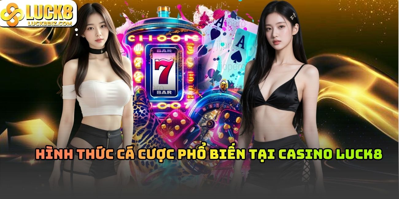 Hình thức cá cược phổ biến tại casino Luck8