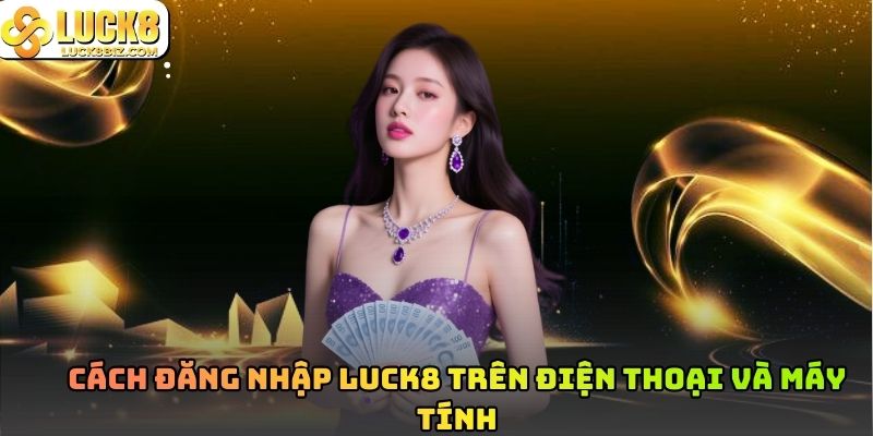 Cách đăng nhập Luck8 trên điện thoại và máy tính