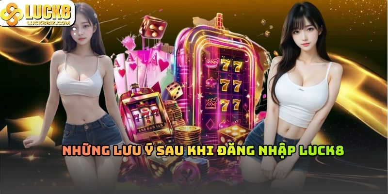 Những lưu ý sau khi đăng nhập Luck8