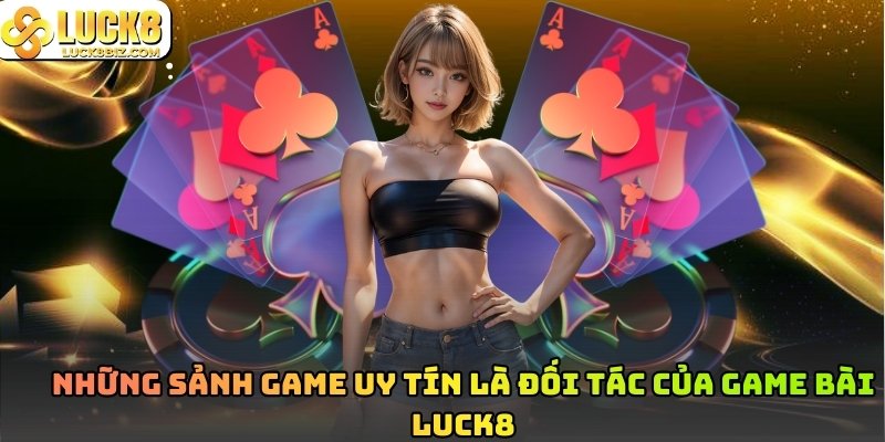 Những sảnh game uy tín là đối tác của Game Bài Luck8