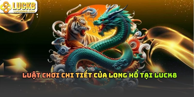 Tất tần tật thông tin về cách chơi Long Hổ tại nhà cái Luck8