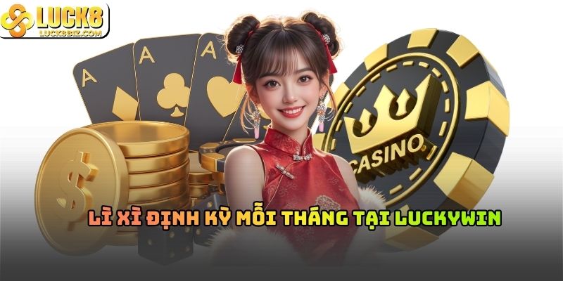 Lì xì định kỳ mỗi tháng tại Luckywin