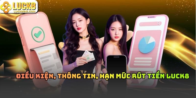 Điều kiện, thông tin, hạn mức rút tiền Luck8