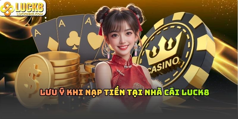 Lưu ý khi nạp tiền tại nhà cái Luck8