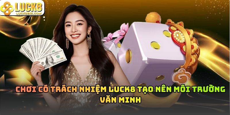 Chơi có trách nhiệm Luck8 tạo nên môi trường văn minh