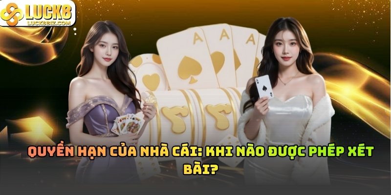Quyền hạn của Nhà Cái: Khi nào được phép xét bài?