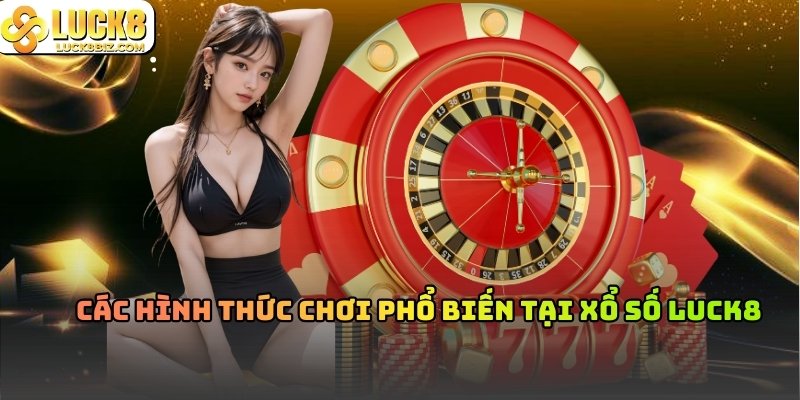 Các hình thức chơi phổ biến tại xổ số Luck8